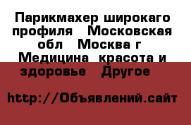 Парикмахер широкаго профиля - Московская обл., Москва г. Медицина, красота и здоровье » Другое   